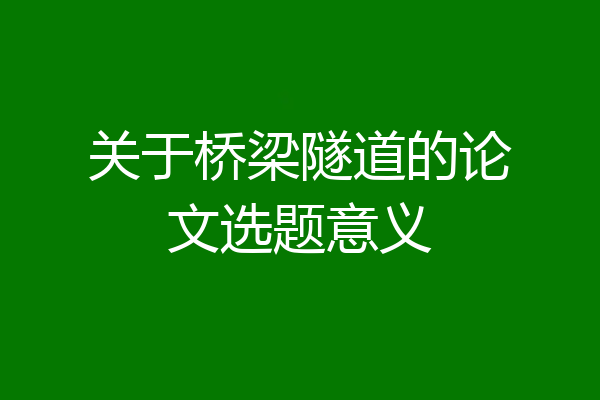 关于桥梁隧道的论文选题意义