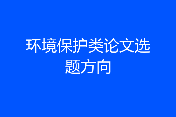 环境保护类论文选题方向