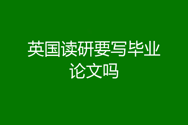 英国读研要写毕业论文吗