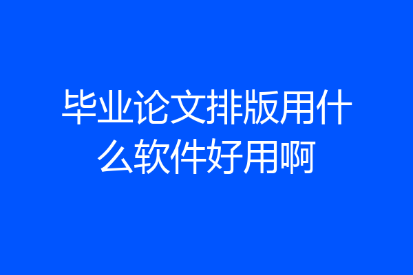 毕业论文排版用什么软件好用啊