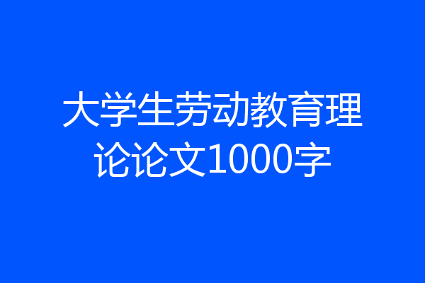 大学生劳动教育理论论文1000字