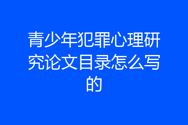青少年犯罪心理研究论文目录怎么写的
