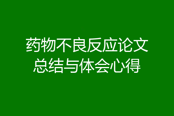 药物不良反应论文总结与体会心得