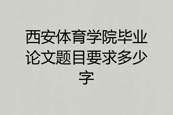 西安体育学院毕业论文题目要求多少字