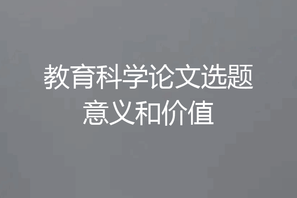 教育科学论文选题意义和价值