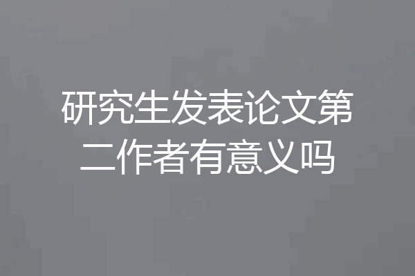研究生发表论文第二作者有意义吗