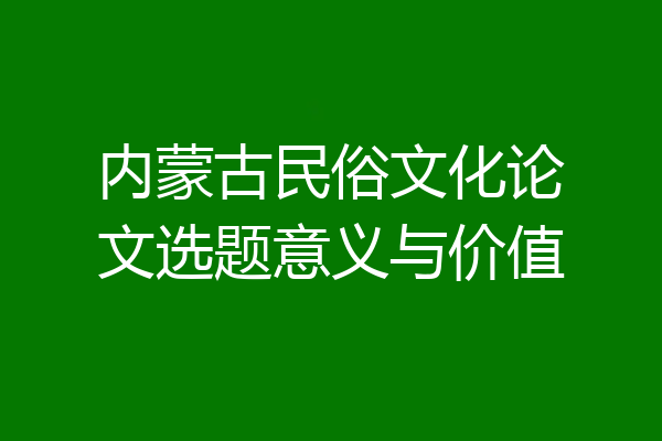 内蒙古民俗文化论文选题意义与价值