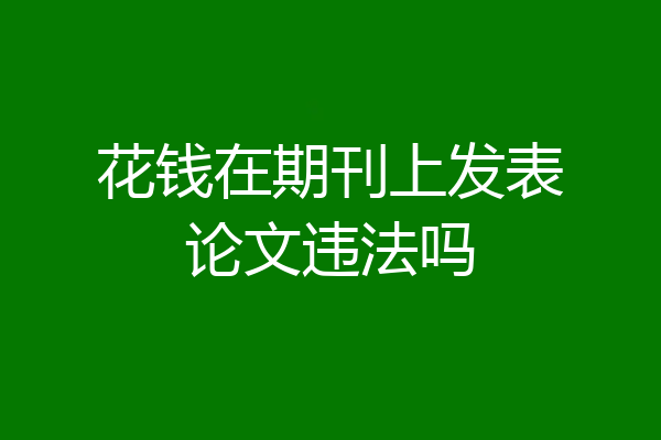 花钱在期刊上发表论文违法吗