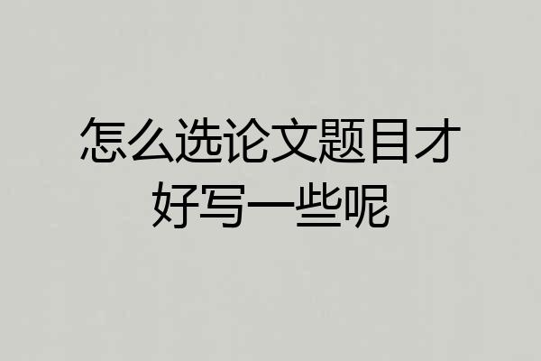 怎么选论文题目才好写一些呢
