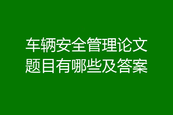 车辆安全管理论文题目有哪些及答案