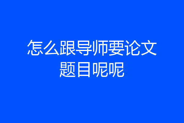 怎么跟导师要论文题目呢呢