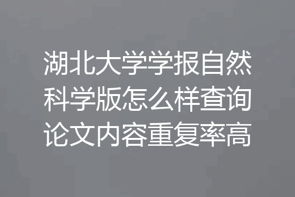 湖北大学学报自然科学版怎么样查询论文内容重复率高