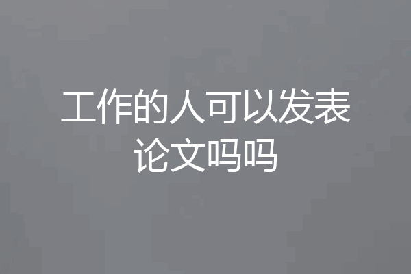 工作的人可以发表论文吗吗