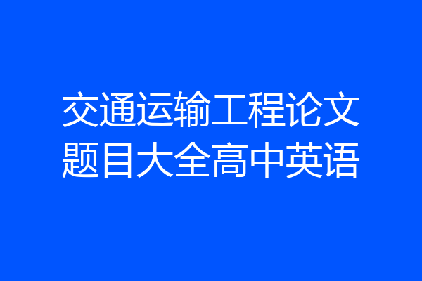 交通运输工程论文题目大全高中英语
