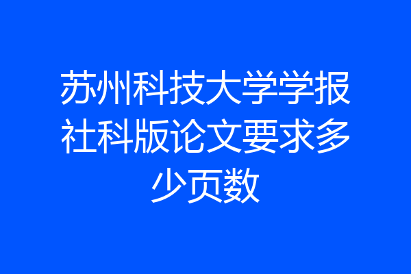 苏州科技大学学报社科版论文要求多少页数