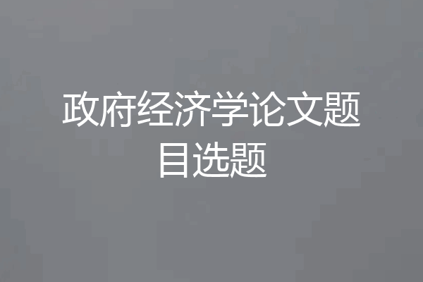 政府经济学论文题目选题