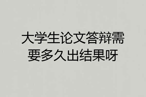 大学生论文答辩需要多久出结果呀