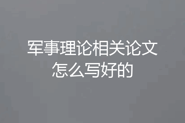 军事理论相关论文怎么写好的
