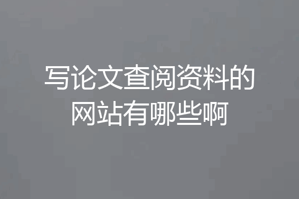 写论文查阅资料的网站有哪些啊