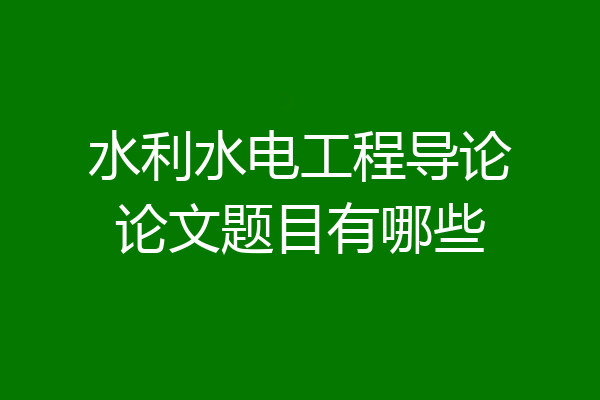 水利水电工程导论论文题目有哪些