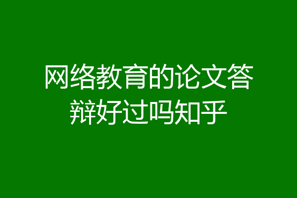网络教育的论文答辩好过吗知乎