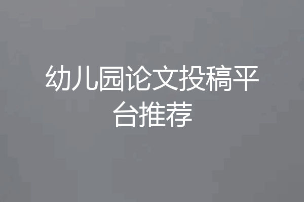 幼儿园论文投稿平台推荐