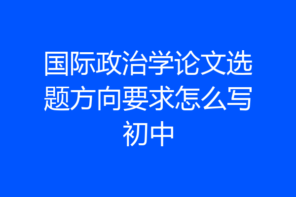 国际政治学论文选题方向要求怎么写初中