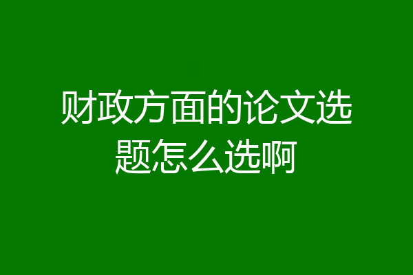 财政方面的论文选题怎么选啊