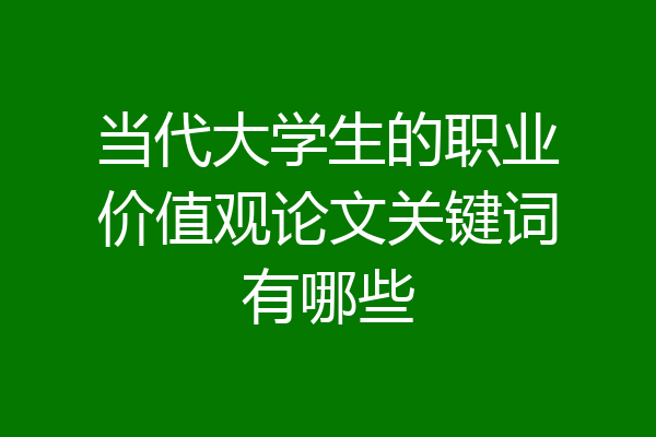 当代大学生的职业价值观论文关键词有哪些