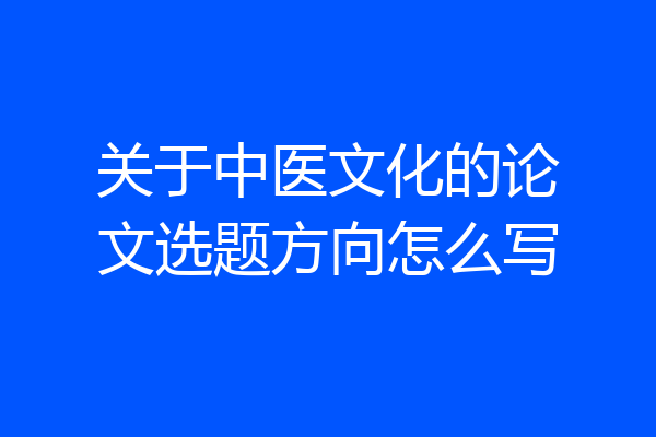 关于中医文化的论文选题方向怎么写