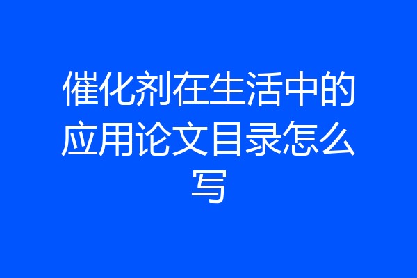 催化剂在生活中的应用论文目录怎么写