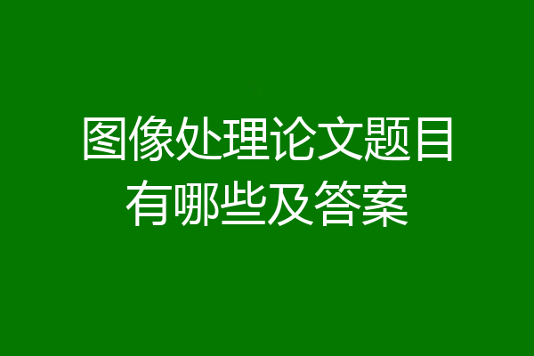 图像处理论文题目有哪些及答案