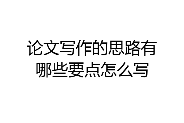 论文写作的思路有哪些要点怎么写