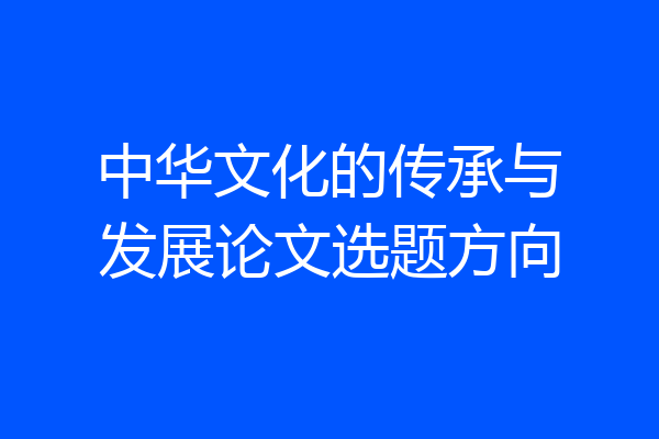 中华文化的传承与发展论文选题方向