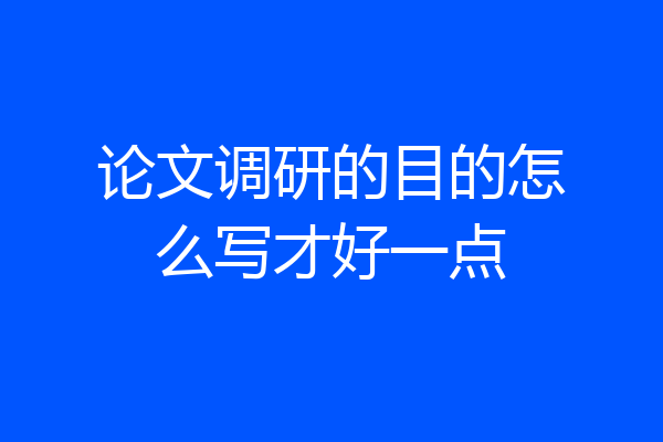论文调研的目的怎么写才好一点