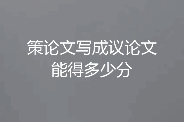 策论文写成议论文能得多少分