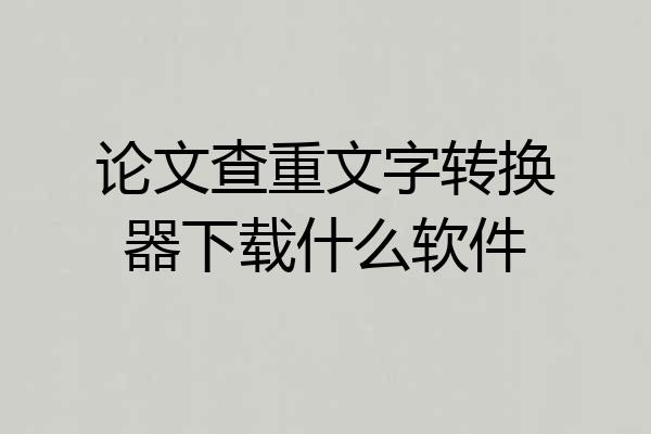 论文查重文字转换器下载什么软件