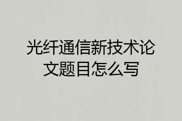 光纤通信新技术论文题目怎么写