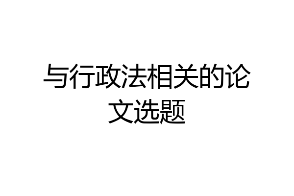 与行政法相关的论文选题