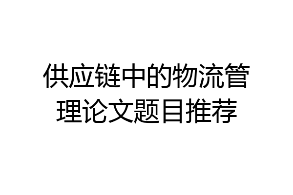 供应链中的物流管理论文题目推荐