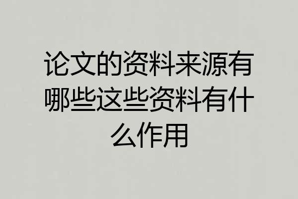 论文的资料来源有哪些这些资料有什么作用
