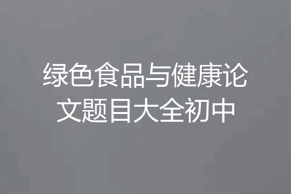 绿色食品与健康论文题目大全初中