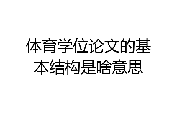 体育学位论文的基本结构是啥意思