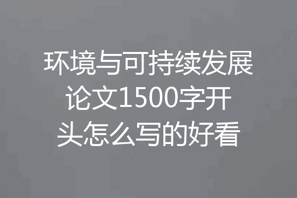 环境与可持续发展论文1500字开头怎么写的好看
