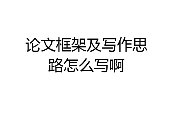 论文框架及写作思路怎么写啊