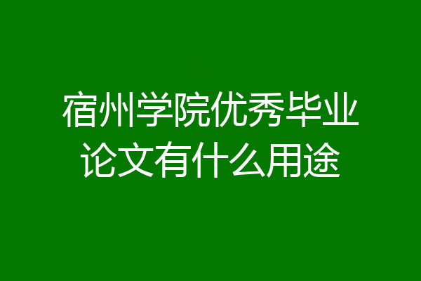 宿州学院优秀毕业论文有什么用途
