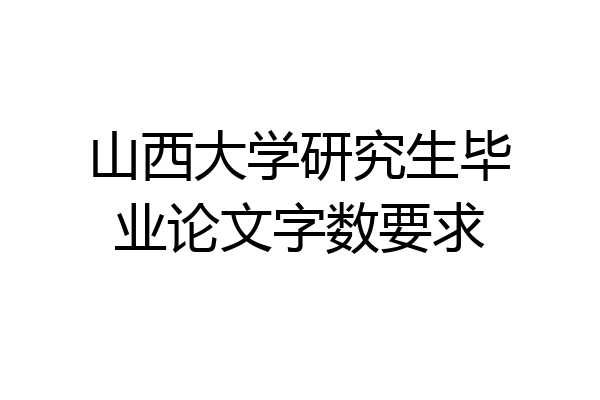 山西大学研究生毕业论文字数要求