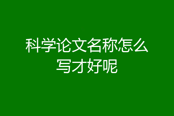 科学论文名称怎么写才好呢