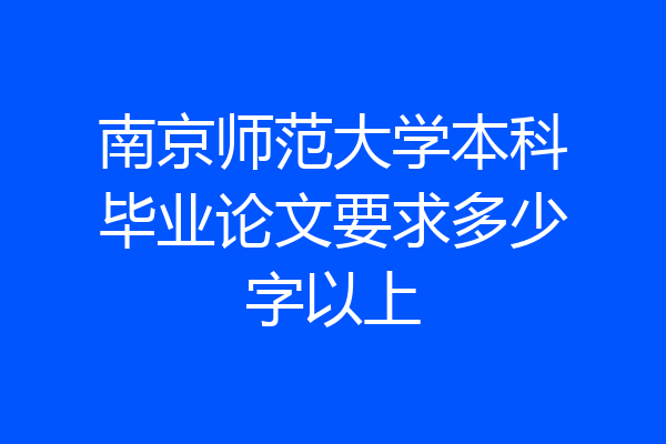 南京师范大学本科毕业论文要求多少字以上