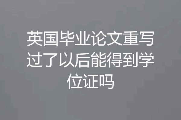英国毕业论文重写过了以后能得到学位证吗